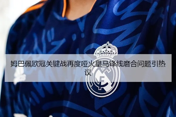 姆巴佩欧冠关键战再度哑火皇马锋线磨合问题引热议